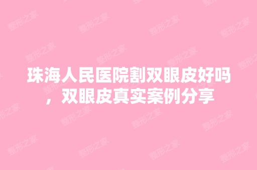 珠海人民医院割双眼皮好吗，双眼皮真实案例分享