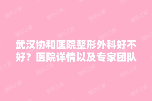 武汉协和医院整形外科好不好？医院详情以及专家团队