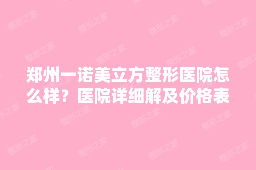 郑州一诺美立方整形医院怎么样？医院详细解及价格表