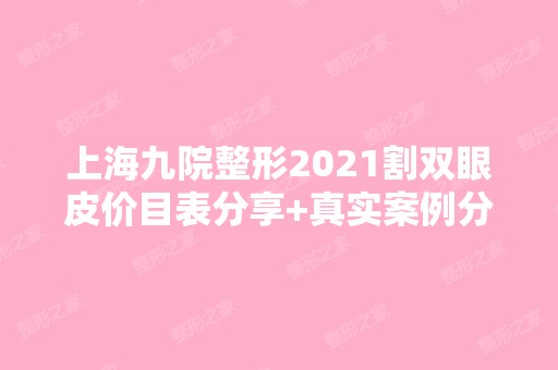 上海九院整形2024割双眼皮价目表分享+真实案例分享