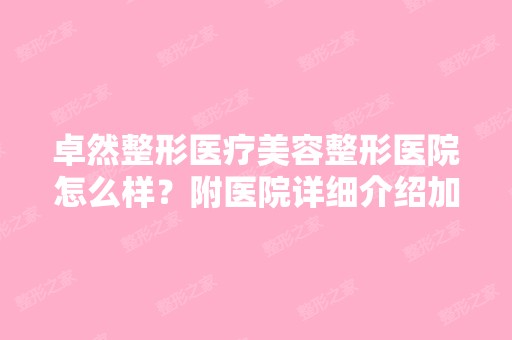 卓然整形医疗美容整形医院怎么样？附医院详细介绍加专家名单