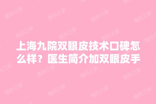 上海九院双眼皮技术口碑怎么样？医生简介加双眼皮手术前后对比图