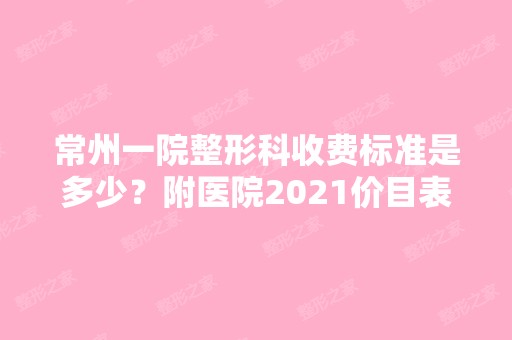 常州一院整形科收费标准是多少？附医院2024价目表崭新一览