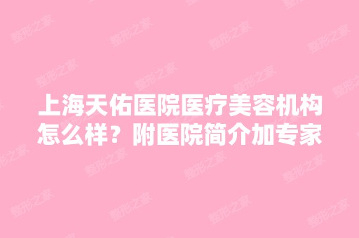 上海天佑医院医疗美容机构怎么样？附医院简介加专家团队介绍