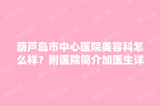 葫芦岛市中心医院美容科怎么样？附医院简介加医生详细名单