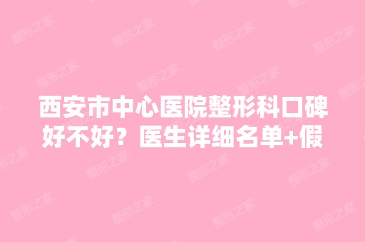 西安市中心医院整形科口碑好不好？医生详细名单+假体隆鼻案例展示