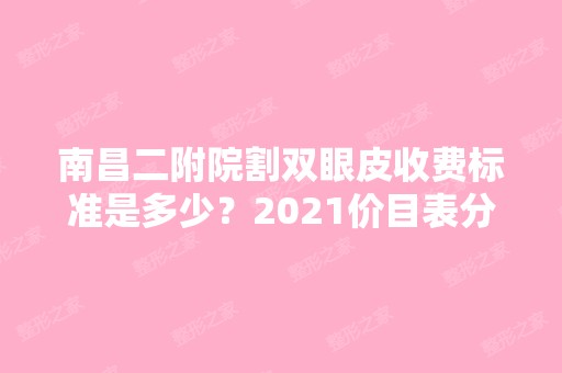 南昌二附院割双眼皮收费标准是多少？2024价目表分享