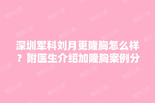 深圳军科刘月更隆胸怎么样？附医生介绍加隆胸案例分享