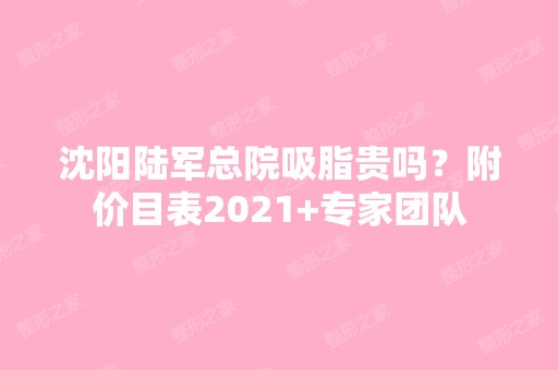 沈阳陆军总院吸脂贵吗？附价目表2024+专家团队