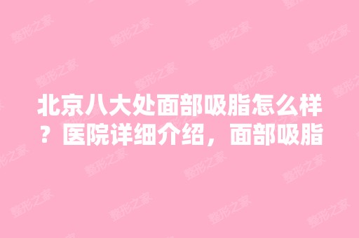 北京八大处面部吸脂怎么样？医院详细介绍，面部吸脂对比图分享