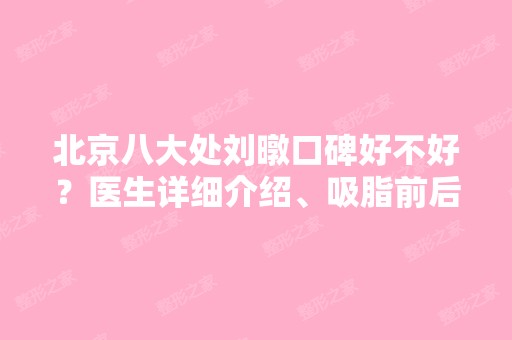 北京八大处刘暾口碑好不好？医生详细介绍、吸脂前后对比案例