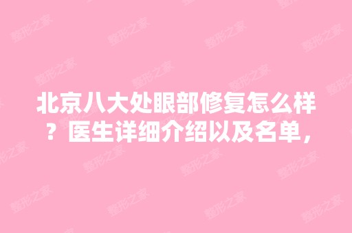 北京八大处眼部修复怎么样？医生详细介绍以及名单，眼部修复真实案例分享