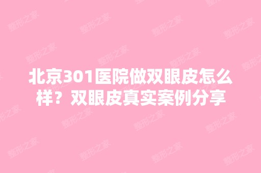 北京301医院做双眼皮怎么样？双眼皮真实案例分享