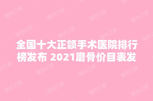 全国十大正颌手术医院排行榜发布 2024磨骨价目表发布