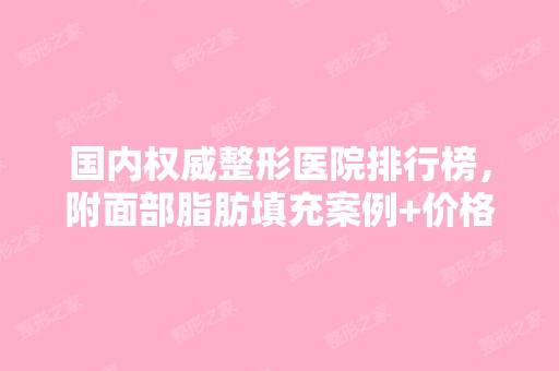 国内权威整形医院排行榜，附面部脂肪填充案例+价格表