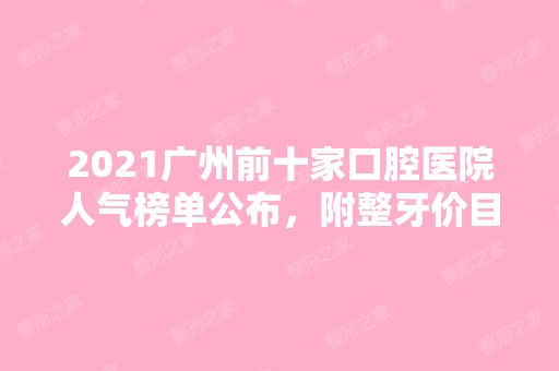 2024广州前十家口腔医院人气榜单公布，附整牙价目表