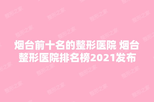 烟台前十名的整形医院 烟台整形医院排名榜2024发布