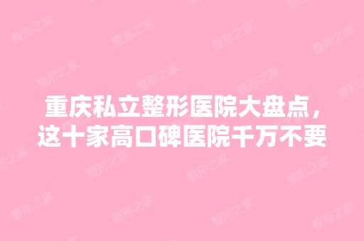 重庆私立整形医院大盘点，这十家高口碑医院千万不要错过！