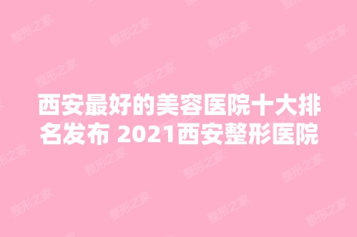 西安比较好的美容医院十大排名发布 2024西安整形医院口碑实力大比拼