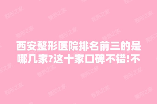 西安整形医院排名前三的是哪几家?这十家口碑不错!不容忽视!