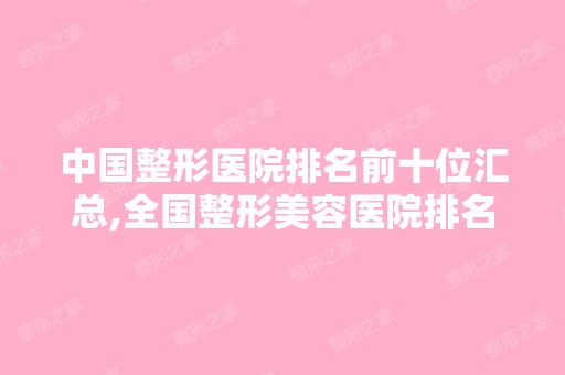 中国整形医院排名前十位汇总,全国整形美容医院排名前十名榜单