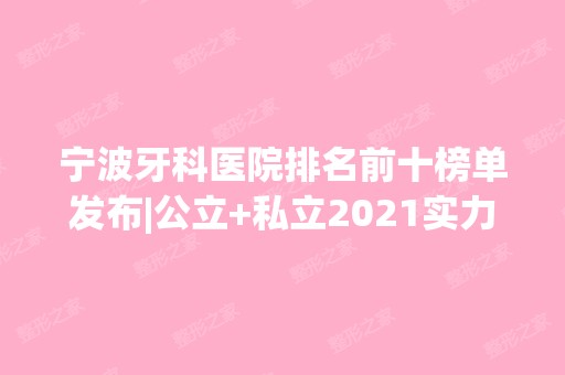 宁波牙科医院排名前十榜单发布|公立+私立2024实力比较