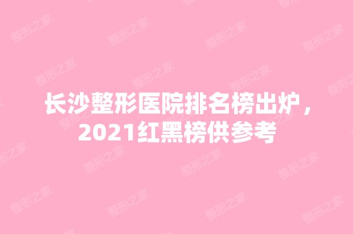 长沙整形医院排名榜出炉，2024红黑榜供参考