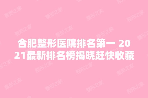 合肥整形医院排名第一 2024新排名榜揭晓赶快收藏