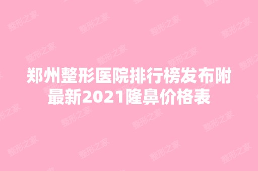 郑州整形医院排行榜发布附新2024隆鼻价格表