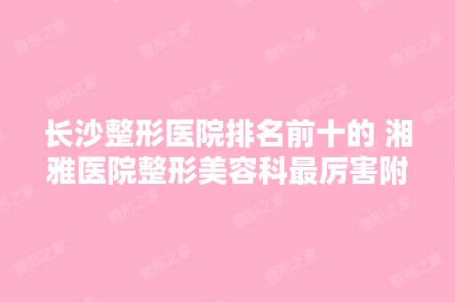 长沙整形医院排名前十的 湘雅医院整形美容科厉害附隆鼻价格