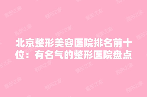 北京整形美容医院排名前十位：有名气的整形医院盘点