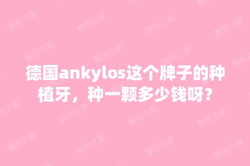 德国ankylos这个牌子的种植牙，种一颗多少钱呀？