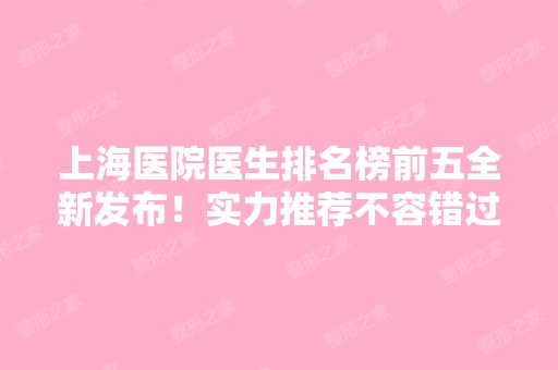 上海医院医生排名榜前五全新发布！实力推荐不容错过！