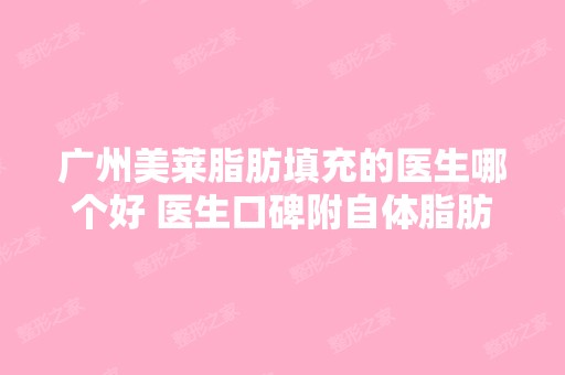 广州美莱脂肪填充的医生哪个好 医生口碑附自体脂肪填充案例分享