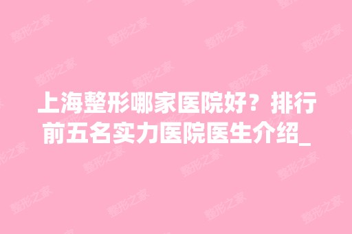 上海整形哪家医院好？排行前五名实力医院医生介绍_隆鼻案例欣赏