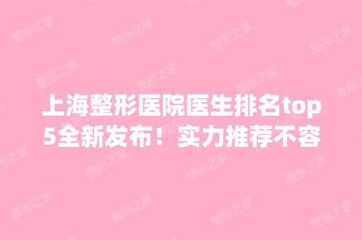 上海整形医院医生排名top5全新发布！实力推荐不容错过！