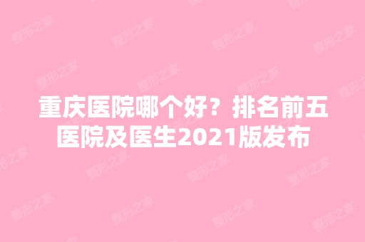 重庆医院哪个好？排名前五医院及医生2024版发布