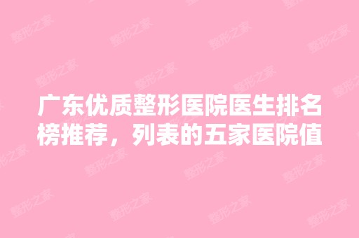 广东优质整形医院医生排名榜推荐，列表的五家医院值得一看