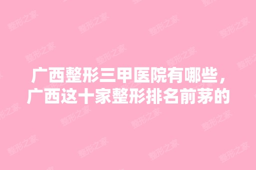 广西整形三甲医院有哪些，广西这十家整形排名前茅的医院值得推荐