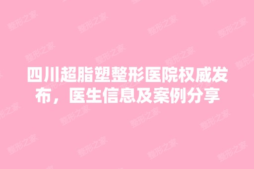 四川超脂塑整形医院权威发布，医生信息及案例分享