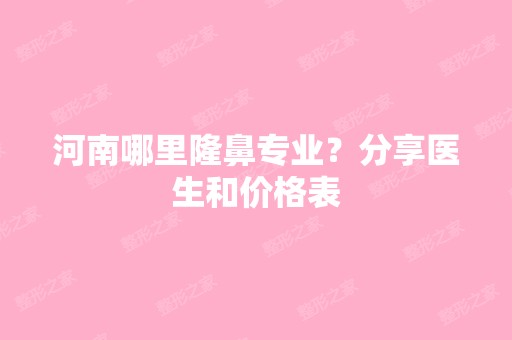 河南哪里隆鼻专业？分享医生和价格表