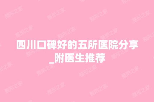 四川口碑好的五所医院分享_附医生推荐