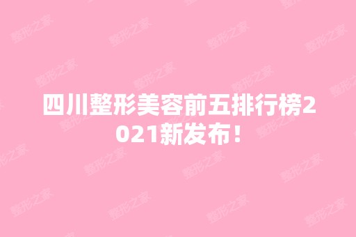 四川整形美容前五排行榜2024新发布！