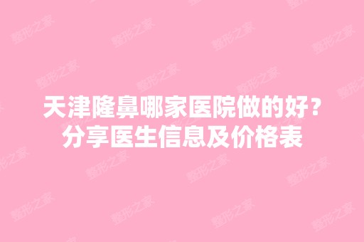 天津隆鼻哪家医院做的好？分享医生信息及价格表