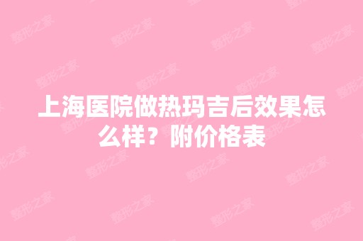 上海医院做热玛吉后效果怎么样？附价格表