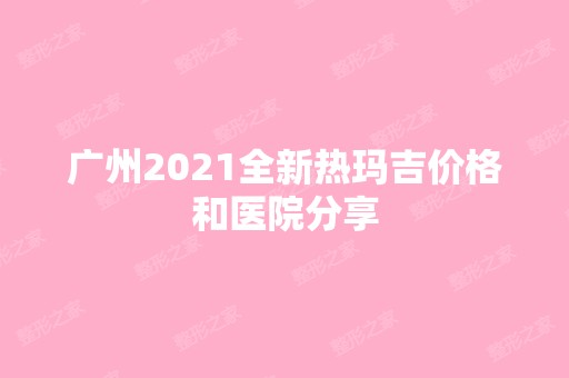 广州2024全新热玛吉价格和医院分享