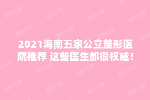 2024海南五家公立整形医院推荐 这些医生都很权威！