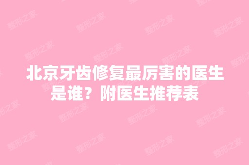 北京牙齿修复厉害的医生是谁？附医生推荐表