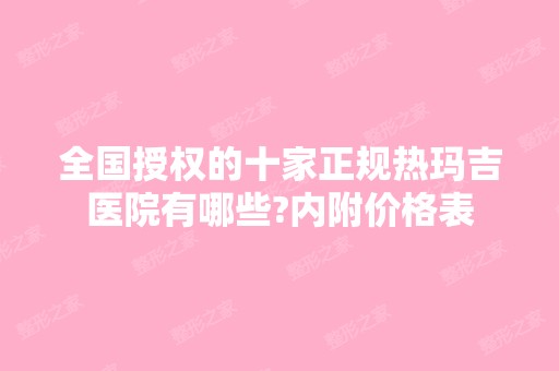 全国授权的十家正规热玛吉医院有哪些?内附价格表