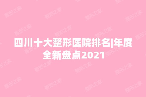 四川十大整形医院排名|年度全新盘点2024